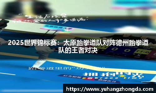 2025世界锦标赛：太原跆拳道队对阵德州跆拳道队的王者对决