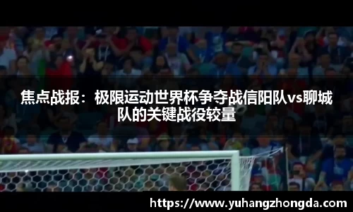 焦点战报：极限运动世界杯争夺战信阳队vs聊城队的关键战役较量