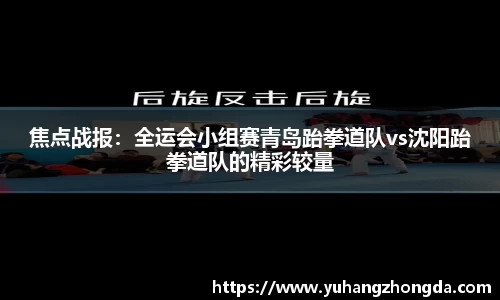 焦点战报：全运会小组赛青岛跆拳道队vs沈阳跆拳道队的精彩较量