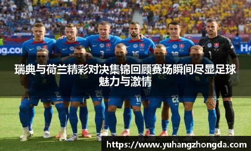 瑞典与荷兰精彩对决集锦回顾赛场瞬间尽显足球魅力与激情