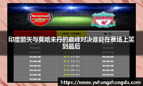 印度箭矢与莫哈末丹的巅峰对决谁能在赛场上笑到最后