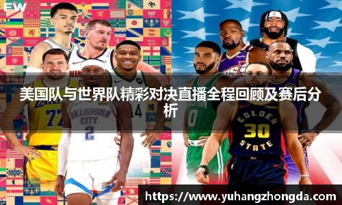 美国队与世界队精彩对决直播全程回顾及赛后分析